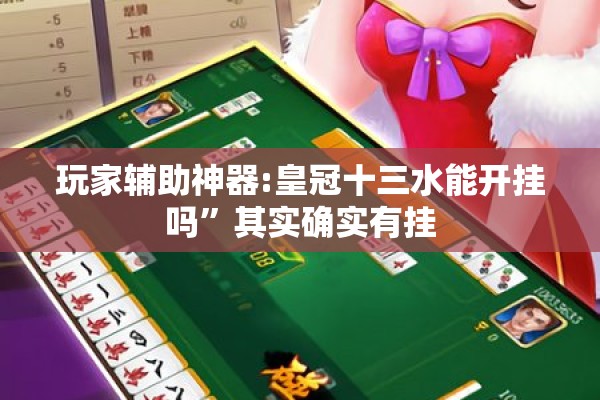 玩家辅助神器:皇冠十三水能开挂吗	”其实确实有挂