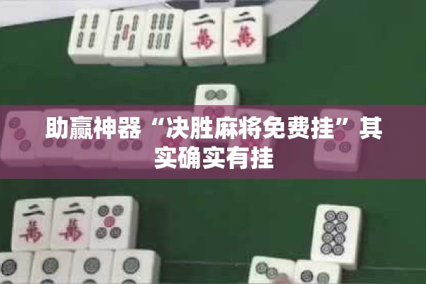 助赢神器“决胜麻将免费挂”其实确实有挂