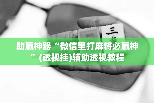 助赢神器“微信里打麻将必赢神”(透视挂)辅助透视教程