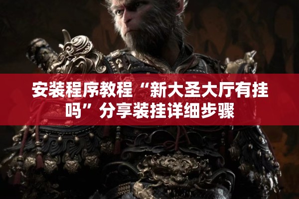 安装程序教程“新大圣大厅有挂吗”分享装挂详细步骤