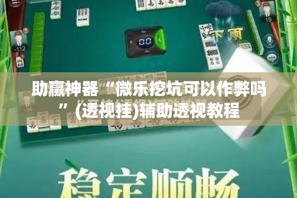 助赢神器“微乐挖坑可以作弊吗”(透视挂)辅助透视教程