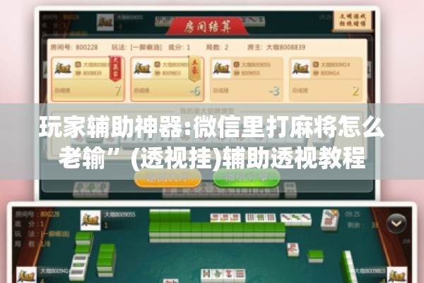 玩家辅助神器:微信里打麻将怎么老输”(透视挂)辅助透视教程