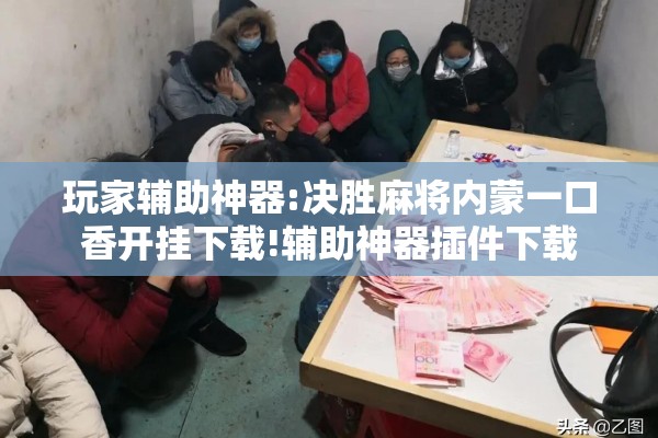 玩家辅助神器:决胜麻将内蒙一口香开挂下载!辅助神器插件下载 玩家辅助神器:决胜麻将内蒙一口香开挂下载!辅助神器插件下载