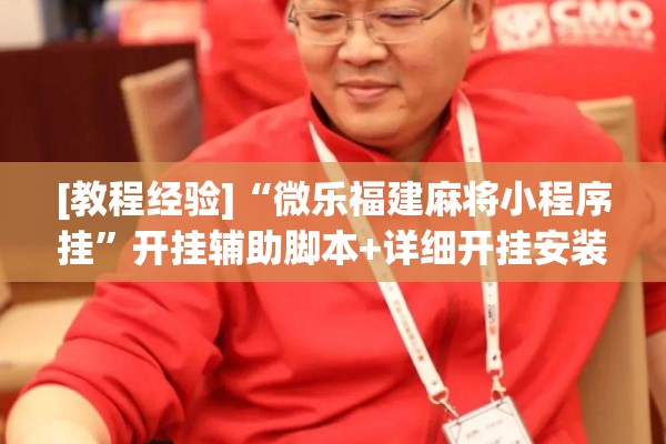 [教程经验]“微乐福建麻将小程序挂”开挂辅助脚本+详细开挂安装教程