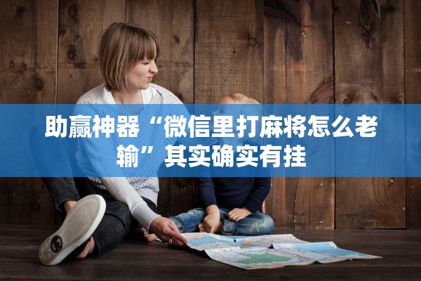 助赢神器“微信里打麻将怎么老输”其实确实有挂