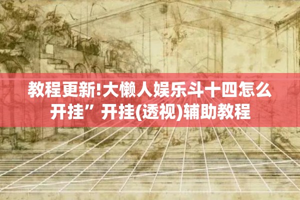 教程更新!大懒人娱乐斗十四怎么开挂	”开挂(透视)辅助教程