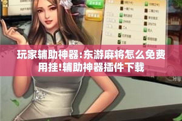 玩家辅助神器:东游麻将怎么免费用挂!辅助神器插件下载 玩家辅助神器:东游麻将怎么免费用挂!辅助神器插件下载