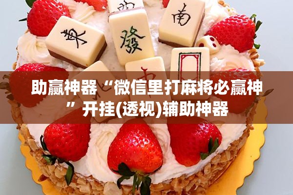 助赢神器“微信里打麻将必赢神”开挂(透视)辅助神器