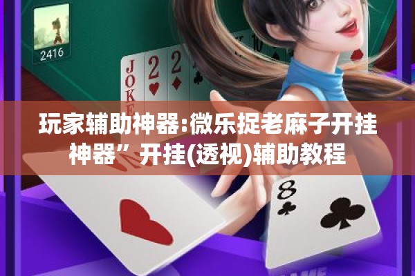 玩家辅助神器:微乐捉老麻子开挂神器”开挂(透视)辅助教程