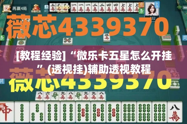 [教程经验]“微乐卡五星怎么开挂”(透视挂)辅助透视教程