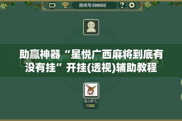 助赢神器“星悦广西麻将到底有没有挂	”开挂(透视)辅助教程
