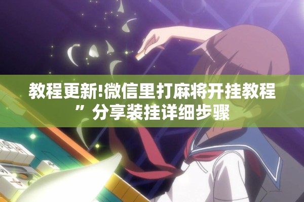 教程更新!微信里打麻将开挂教程	”分享装挂详细步骤