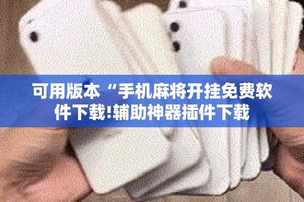 可用版本“手机麻将开挂免费软件下载!辅助神器插件下载 可用版本“手机麻将开挂免费软件下载!辅助神器插件下载