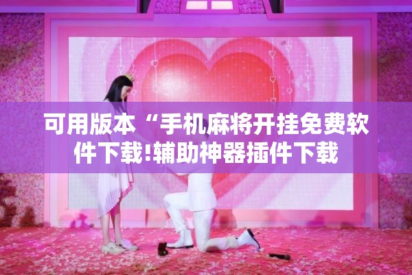可用版本“手机麻将开挂免费软件下载!辅助神器插件下载 可用版本“手机麻将开挂免费软件下载!辅助神器插件下载