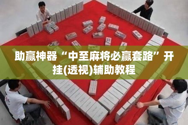 助赢神器“中至麻将必赢套路”开挂(透视)辅助教程