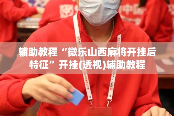 辅助教程“微乐山西麻将开挂后特征”开挂(透视)辅助教程