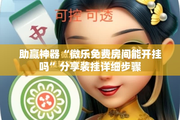 助赢神器“微乐免费房间能开挂吗”分享装挂详细步骤