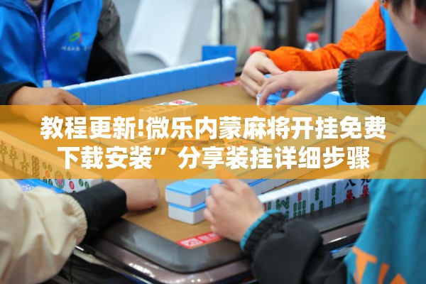 教程更新!微乐内蒙麻将开挂免费下载安装”分享装挂详细步骤