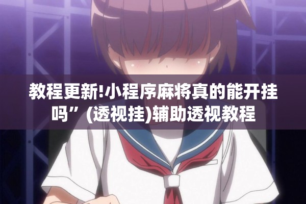 教程更新!小程序麻将真的能开挂吗”(透视挂)辅助透视教程