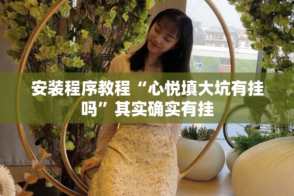 安装程序教程“心悦填大坑有挂吗”其实确实有挂