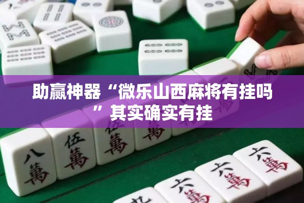 助赢神器“微乐山西麻将有挂吗	”其实确实有挂