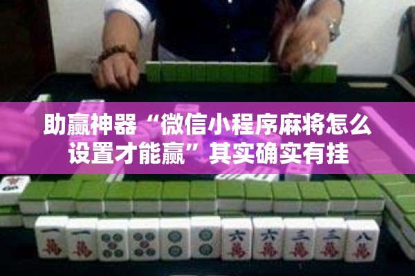 助赢神器“微信小程序麻将怎么设置才能赢”其实确实有挂