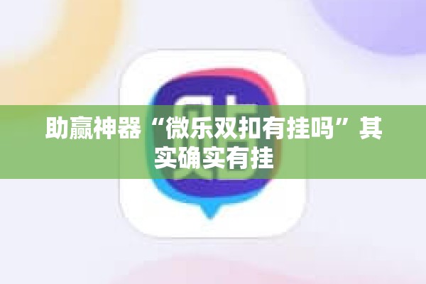 助赢神器“微乐双扣有挂吗”其实确实有挂