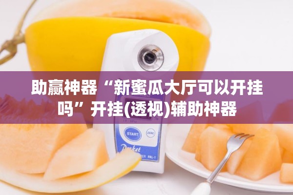 助赢神器“新蜜瓜大厅可以开挂吗”开挂(透视)辅助神器