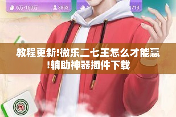 教程更新!微乐二七王怎么才能赢!辅助神器插件下载