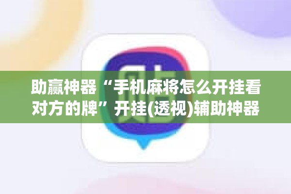 助赢神器“手机麻将怎么开挂看对方的牌	”开挂(透视)辅助神器