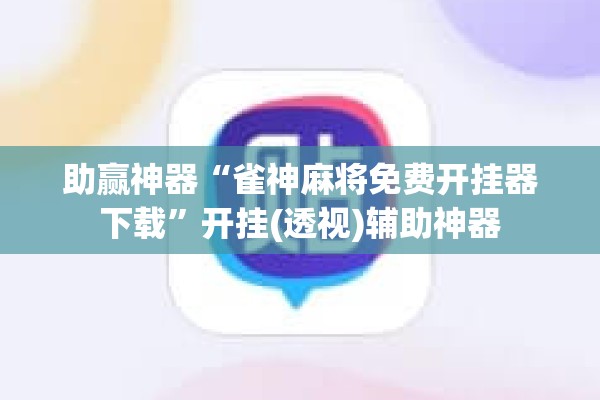 助赢神器“雀神麻将免费开挂器下载	”开挂(透视)辅助神器