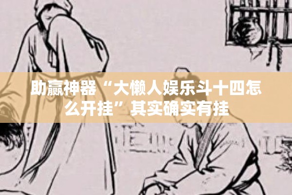 助赢神器“大懒人娱乐斗十四怎么开挂”其实确实有挂