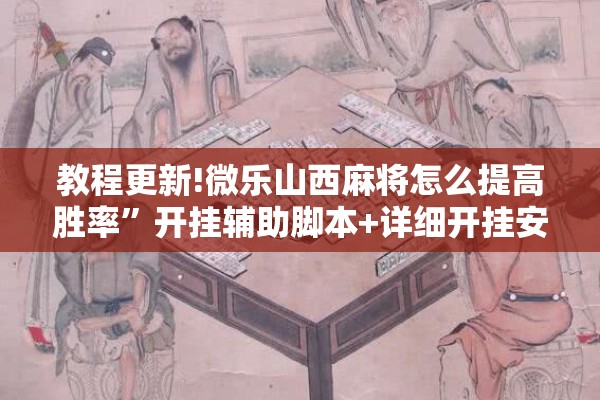 教程更新!微乐山西麻将怎么提高胜率”开挂辅助脚本+详细开挂安装教程