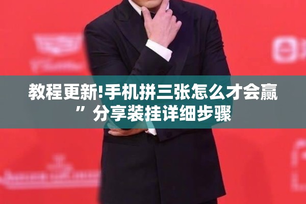 教程更新!手机拼三张怎么才会赢”分享装挂详细步骤