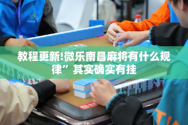教程更新!微乐南昌麻将有什么规律”其实确实有挂