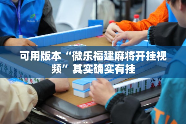 可用版本“微乐福建麻将开挂视频	”其实确实有挂