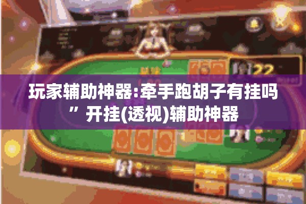 玩家辅助神器:牵手跑胡子有挂吗”开挂(透视)辅助神器