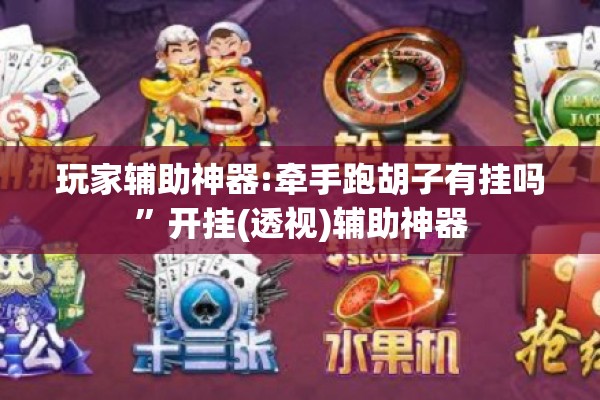 玩家辅助神器:牵手跑胡子有挂吗	”开挂(透视)辅助神器