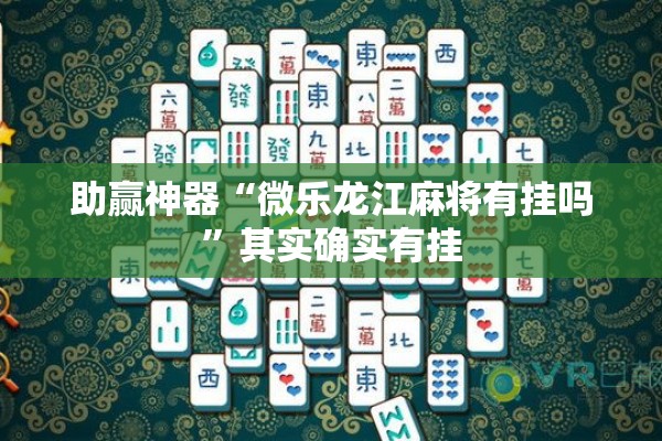 助赢神器“微乐龙江麻将有挂吗	”其实确实有挂
