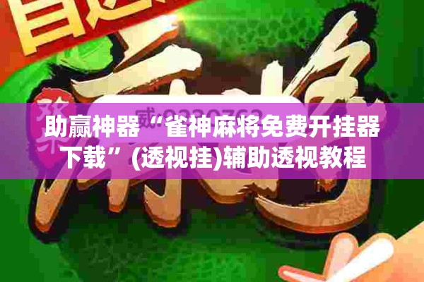 助赢神器“雀神麻将免费开挂器下载	”(透视挂)辅助透视教程