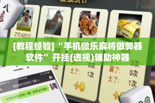 [教程经验]“手机微乐麻将做弊器软件”开挂(透视)辅助神器