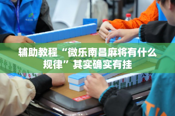 辅助教程“微乐南昌麻将有什么规律	”其实确实有挂