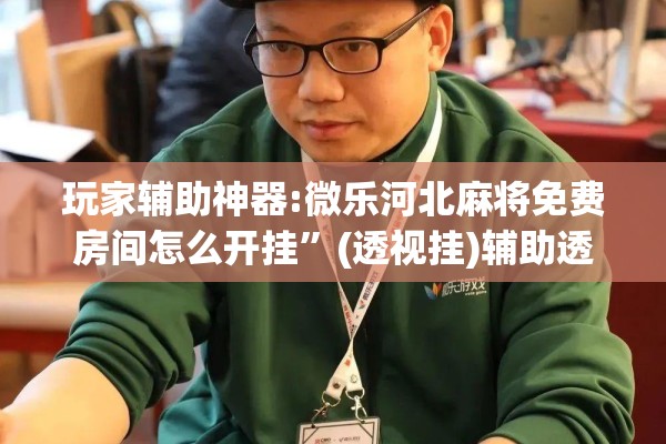 玩家辅助神器:微乐河北麻将免费房间怎么开挂	”(透视挂)辅助透视教程