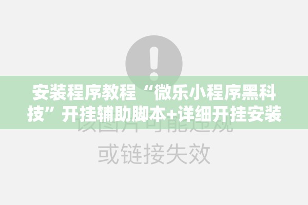 安装程序教程“微乐小程序黑科技	”开挂辅助脚本+详细开挂安装教程
