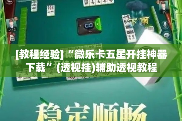 [教程经验]“微乐卡五星开挂神器下载”(透视挂)辅助透视教程