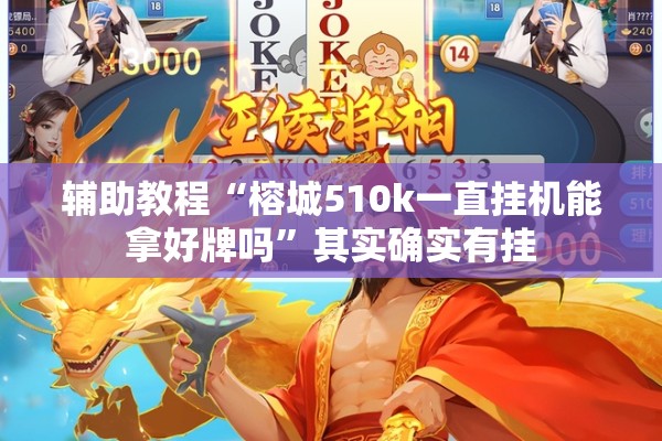 辅助教程“榕城510k一直挂机能拿好牌吗	”其实确实有挂
