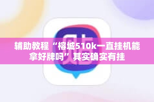 辅助教程“榕城510k一直挂机能拿好牌吗”其实确实有挂