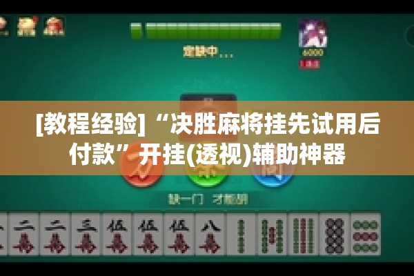 [教程经验]“决胜麻将挂先试用后付款”开挂(透视)辅助神器