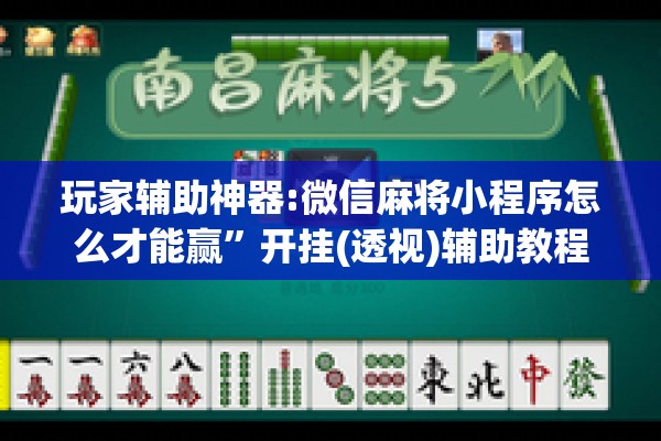 玩家辅助神器:微信麻将小程序怎么才能赢	”开挂(透视)辅助教程
