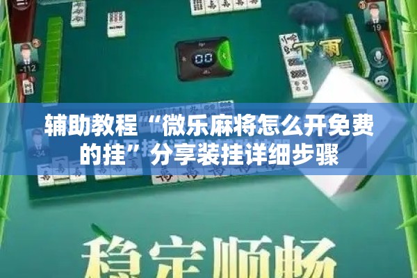 辅助教程“微乐麻将怎么开免费的挂”分享装挂详细步骤